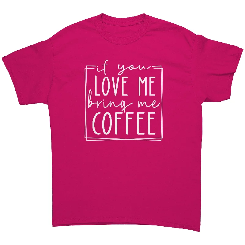 funny trend t-shirts -If You Love Me, Bring Me Coffee Unisex T-Shirt